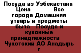 Посуда из Узбекистана › Цена ­ 1 000 - Все города Домашняя утварь и предметы быта » Посуда и кухонные принадлежности   . Чукотский АО,Анадырь г.